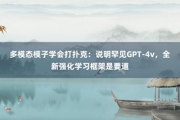 多模态模子学会打扑克：说明罕见GPT-4v，全新强化学习框架是要道