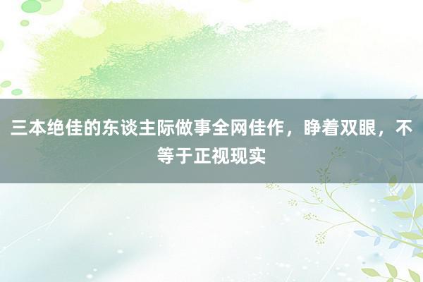 三本绝佳的东谈主际做事全网佳作，睁着双眼，不等于正视现实