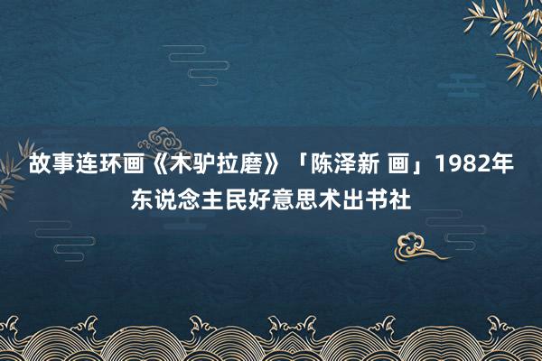 故事连环画《木驴拉磨》「陈泽新 画」1982年东说念主民好意思术出书社