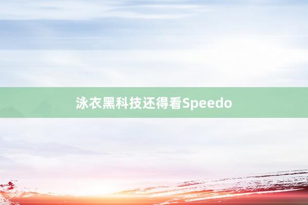 泳衣黑科技还得看Speedo