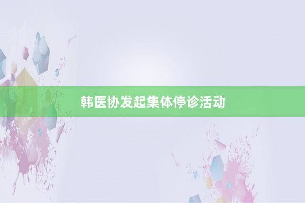 韩医协发起集体停诊活动