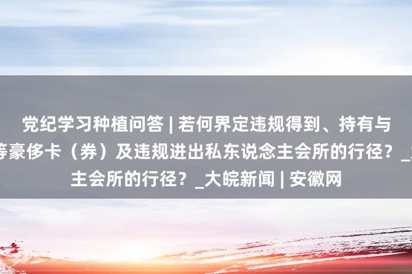 党纪学习种植问答 | 若何界定违规得到、持有与使用畅通健身卡等豪侈卡（券）及违规进出私东说念主会所的行径？_大皖新闻 | 安徽网