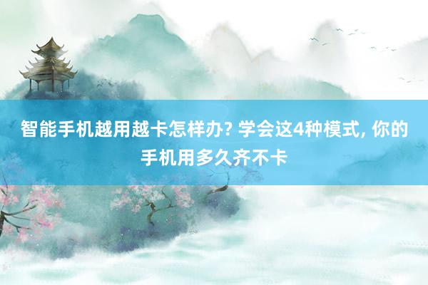 智能手机越用越卡怎样办? 学会这4种模式, 你的手机用多久齐不卡