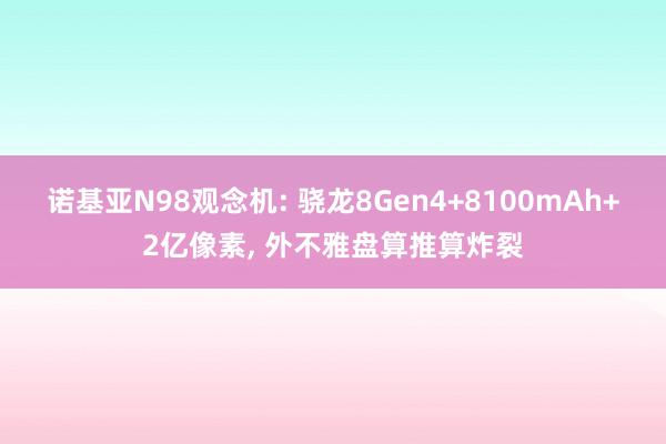 诺基亚N98观念机: 骁龙8Gen4+8100mAh+2亿像素, 外不雅盘算推算炸裂