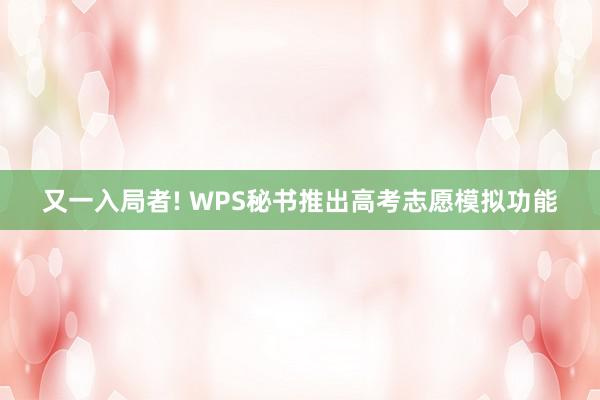 又一入局者! WPS秘书推出高考志愿模拟功能