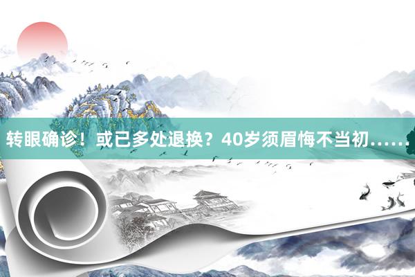 转眼确诊！或已多处退换？40岁须眉悔不当初……