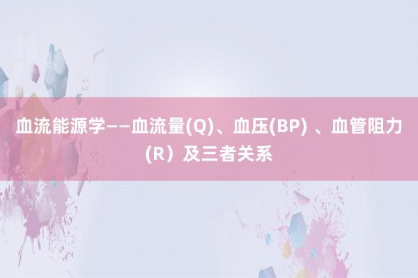 血流能源学——血流量(Q)、血压(BP) 、血管阻力(R）及三者关系