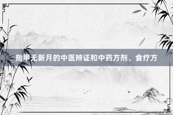 指甲无新月的中医辨证和中药方剂、食疗方