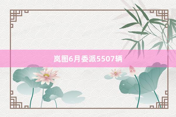 岚图6月委派5507辆