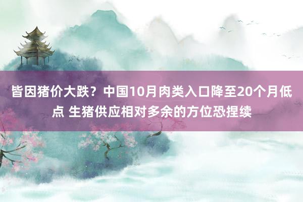 皆因猪价大跌？中国10月肉类入口降至20个月低点 生猪供应相对多余的方位恐捏续