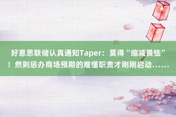 好意思联储认真通知Taper：莫得“缩减畏怯”！然则惩办商场预期的难懂职责才刚刚启动……