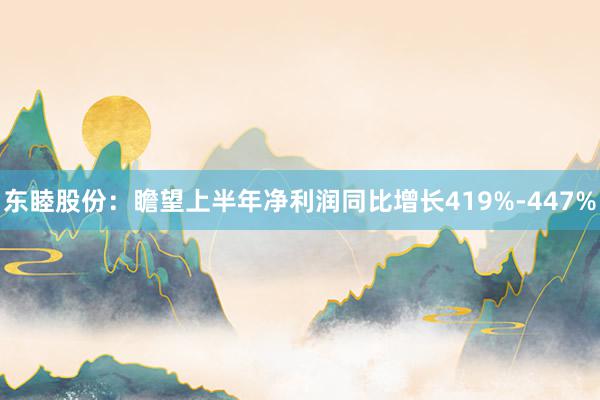 东睦股份：瞻望上半年净利润同比增长419%-447%