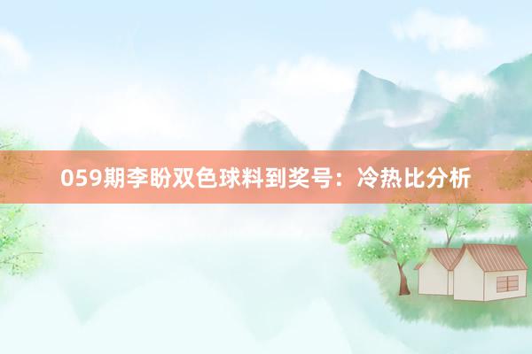 059期李盼双色球料到奖号：冷热比分析