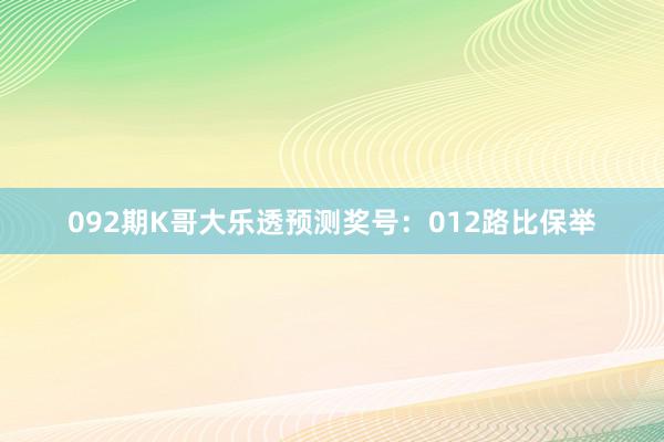 092期K哥大乐透预测奖号：012路比保举