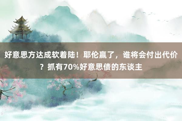 好意思方达成软着陆！耶伦赢了，谁将会付出代价？抓有70%好意思债的东谈主