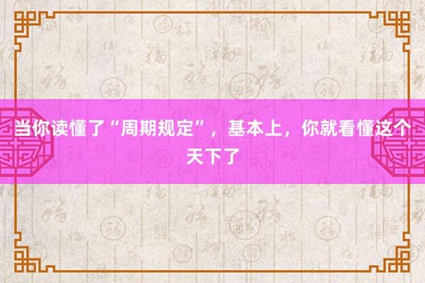 当你读懂了“周期规定”，基本上，你就看懂这个天下了