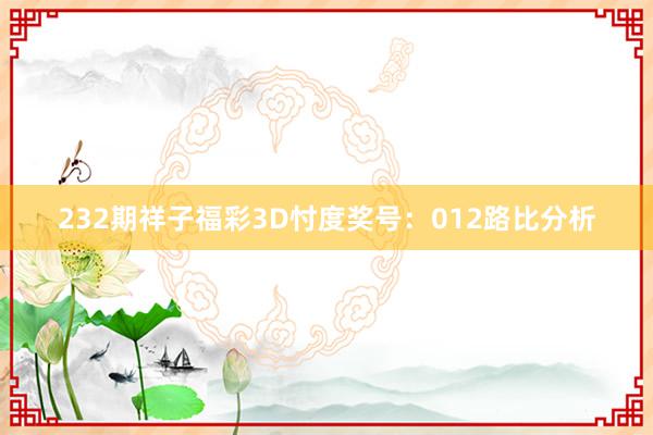 232期祥子福彩3D忖度奖号：012路比分析