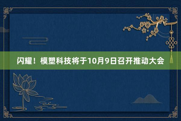 闪耀！模塑科技将于10月9日召开推动大会