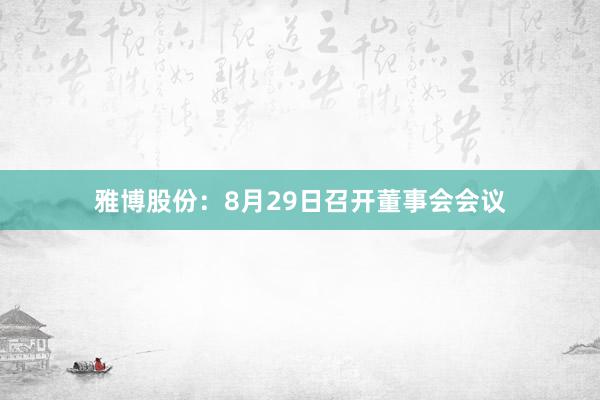 雅博股份：8月29日召开董事会会议