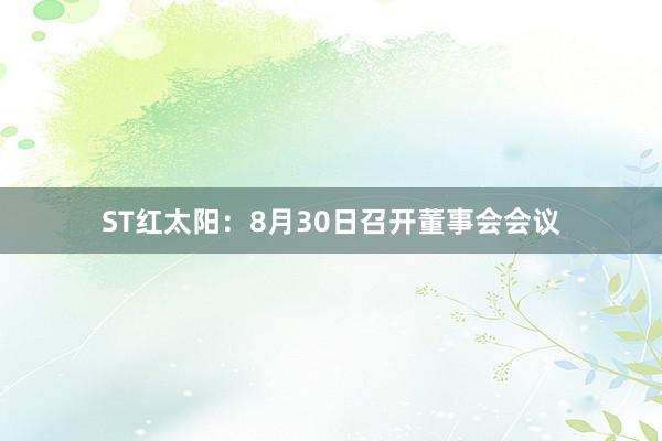 ST红太阳：8月30日召开董事会会议