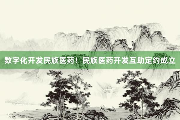 数字化开发民族医药！民族医药开发互助定约成立