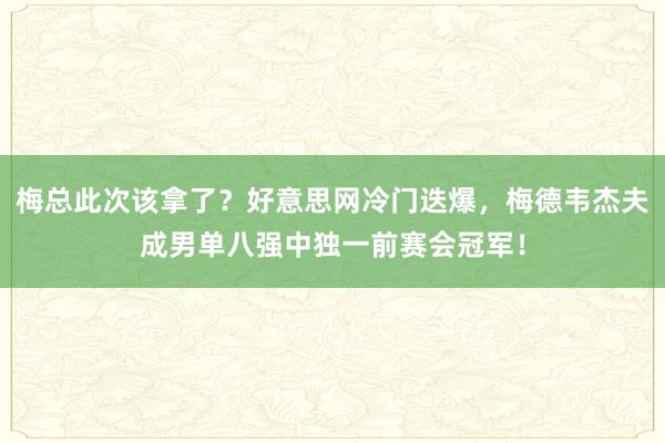 梅总此次该拿了？好意思网冷门迭爆，梅德韦杰夫成男单八强中独一前赛会冠军！