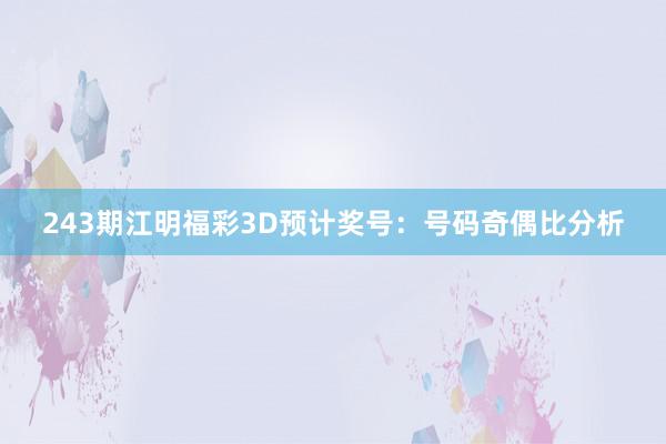 243期江明福彩3D预计奖号：号码奇偶比分析