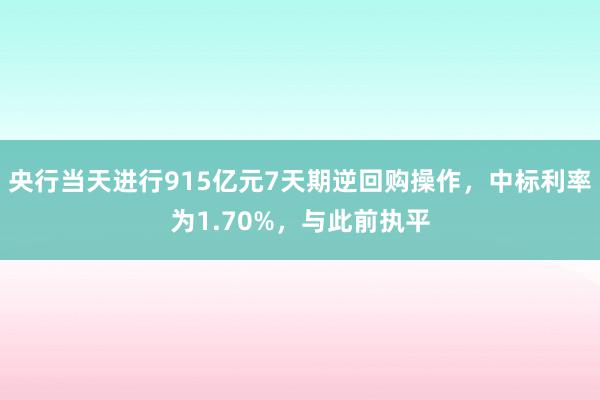 央行当天进行915亿元7天期逆回购操作，中标利率为1.70%，与此前执平