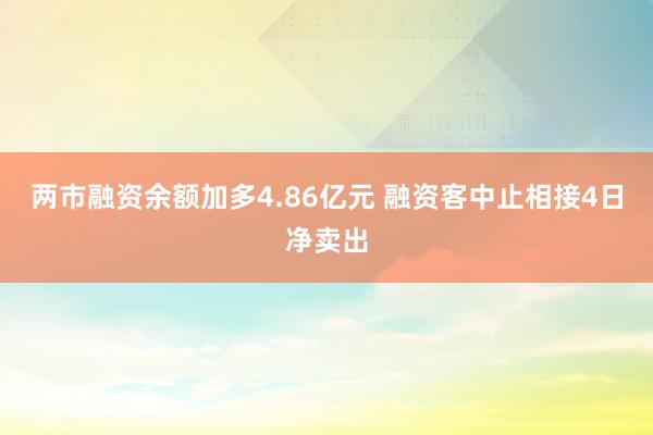 两市融资余额加多4.86亿元 融资客中止相接4日净卖出