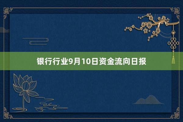 银行行业9月10日资金流向日报