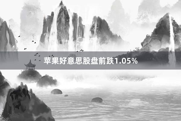 苹果好意思股盘前跌1.05%