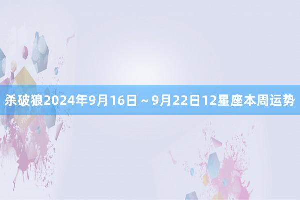 杀破狼2024年9月16日～9月22日12星座本周运势