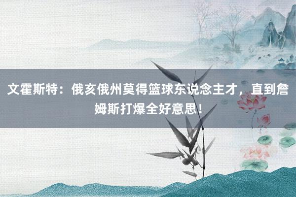 文霍斯特：俄亥俄州莫得篮球东说念主才，直到詹姆斯打爆全好意思！