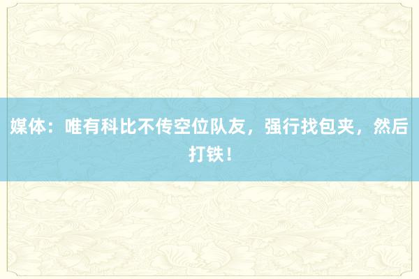 媒体：唯有科比不传空位队友，强行找包夹，然后打铁！