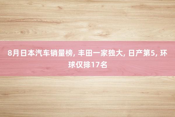 8月日本汽车销量榜, 丰田一家独大, 日产第5, 环球仅排17名