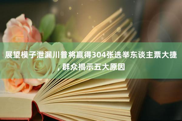 展望模子泄漏川普将赢得304张选举东谈主票大捷, 群众揭示五大原因