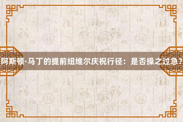 阿斯顿·马丁的提前纽维尔庆祝行径：是否操之过急？