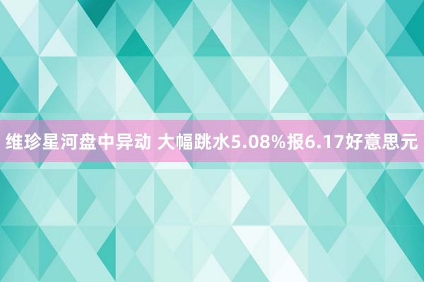 维珍星河盘中异动 大幅跳水5.08%报6.17好意思元