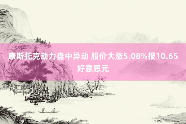 康斯托克动力盘中异动 股价大涨5.08%报10.65好意思元