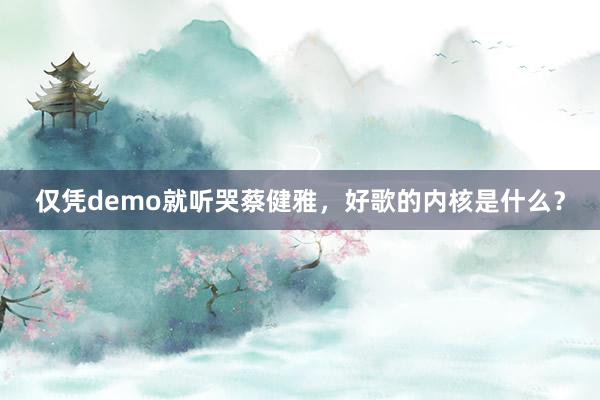 仅凭demo就听哭蔡健雅，好歌的内核是什么？