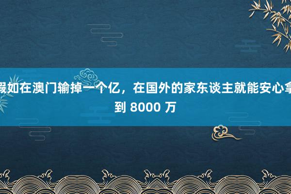 假如在澳门输掉一个亿，在国外的家东谈主就能安心拿到 8000 万