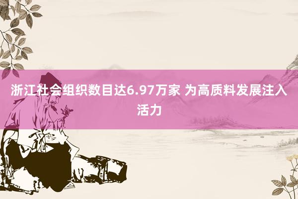 浙江社会组织数目达6.97万家 为高质料发展注入活力